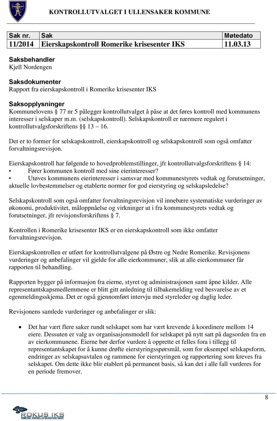 Selskapskontroll er nærmere regulert i kontrollutvalgsforskriftens 13 16. Det er to former for selskapskontroll, eierskapskontroll og selskapskontroll som også omfatter forvaltningsrevisjon.