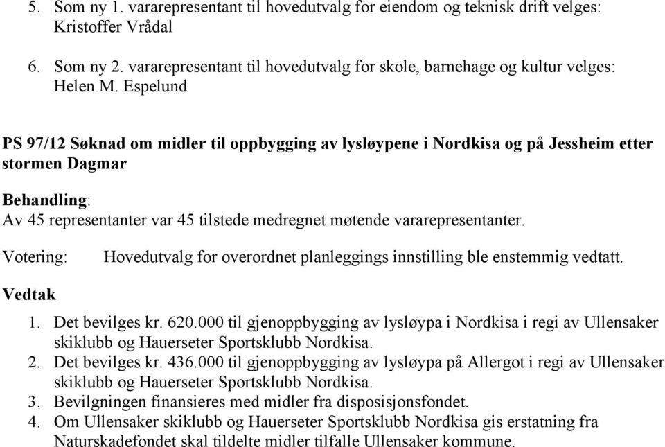 Det bevilges kr. 620.000 til gjenoppbygging av lysløypa i Nordkisa i regi av Ullensaker skiklubb og Hauerseter Sportsklubb Nordkisa. 2. Det bevilges kr. 436.