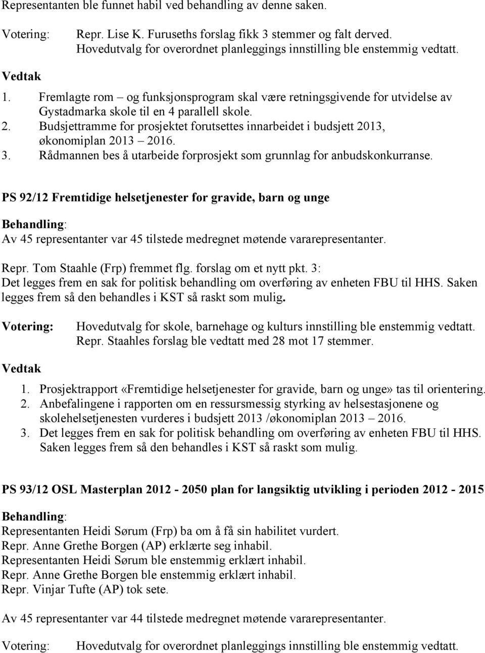 Budsjettramme for prosjektet forutsettes innarbeidet i budsjett 2013, økonomiplan 2013 2016. 3. Rådmannen bes å utarbeide forprosjekt som grunnlag for anbudskonkurranse.