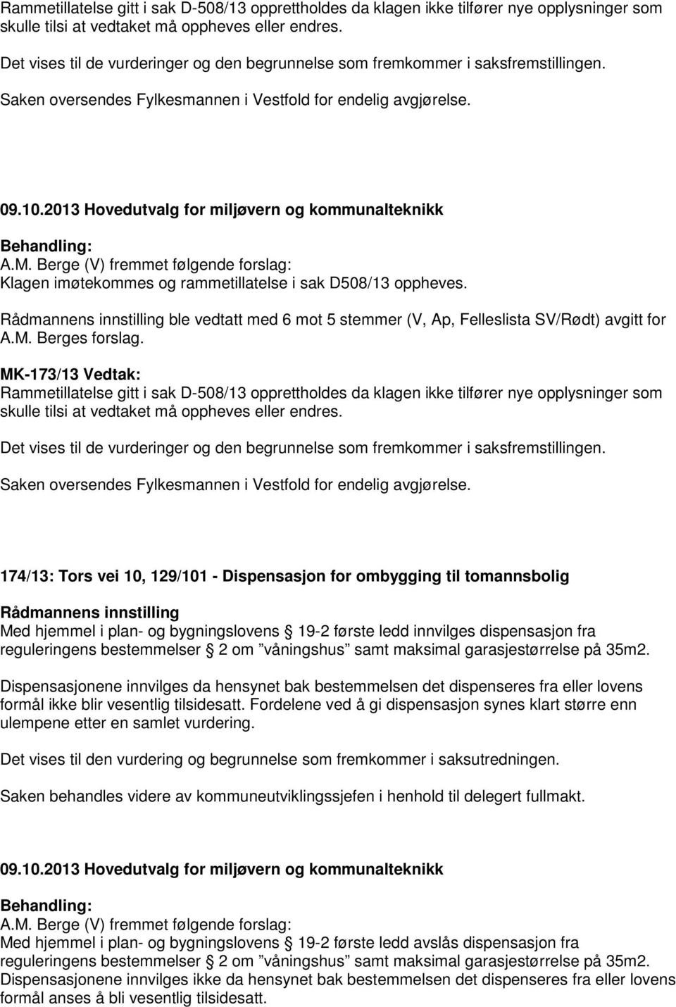 Berge (V) fremmet følgende forslag: Klagen imøtekommes og rammetillatelse i sak D508/13 oppheves. ble vedtatt med 6 mot 5 stemmer (V, Ap, Felleslista SV/Rødt) avgitt for A.M. Berges forslag.