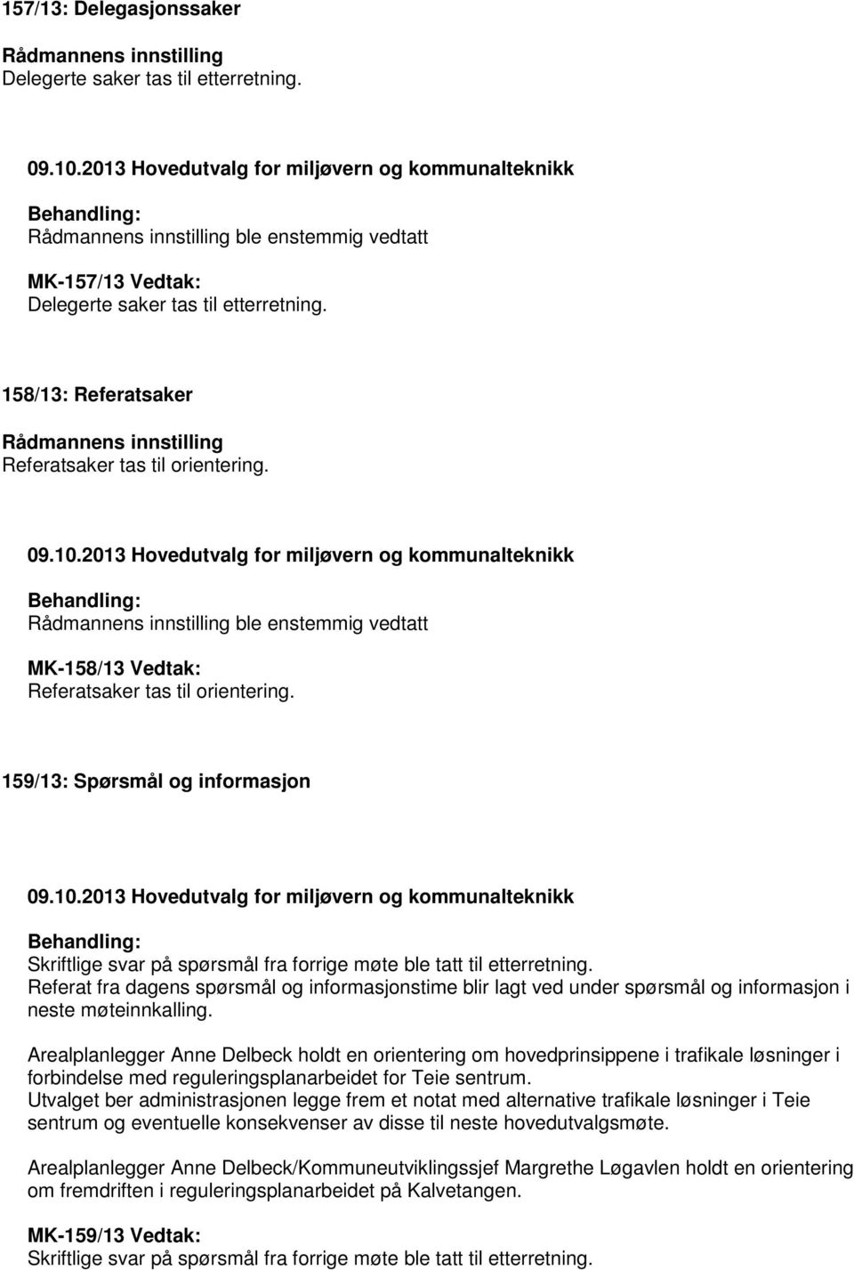 Referat fra dagens spørsmål og informasjonstime blir lagt ved under spørsmål og informasjon i neste møteinnkalling.