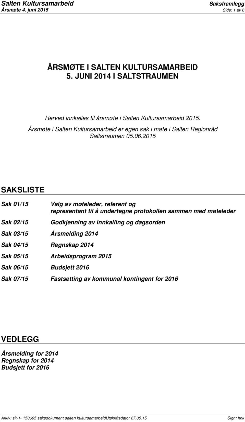 2015 SAKSLISTE Sak 01/15 Sak 02/15 Valg av møteleder, referent og representant til å undertegne protokollen sammen med møteleder Sak 03/15 Årsmelding 2014 Sak 04/15 Regnskap 2014