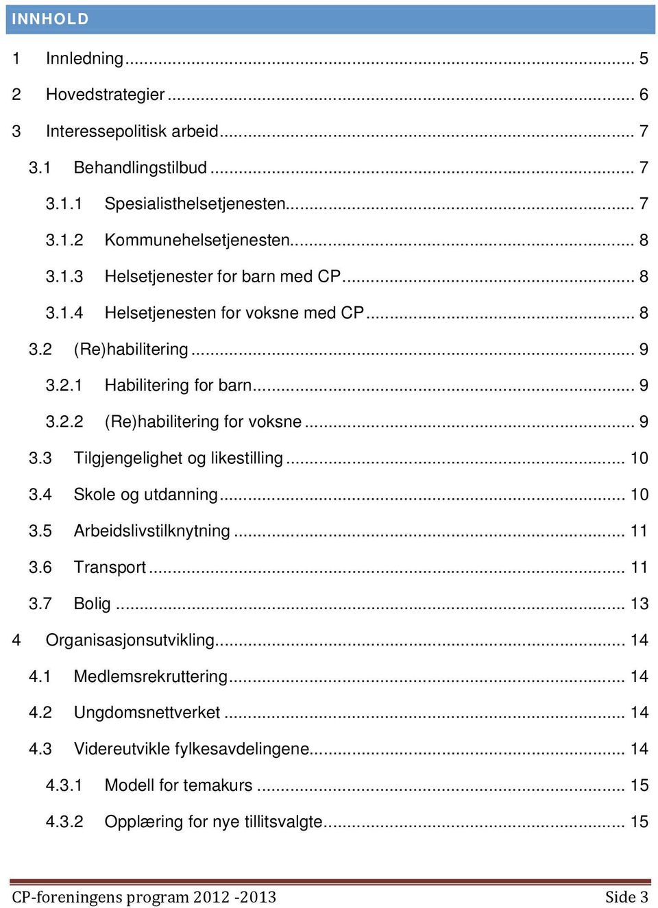 .. 9 (Re)habilitering for voksne... 9 3.3 Tilgjengelighet og likestilling... 10 3.4 Skole og utdanning... 10 3.5 Arbeidslivstilknytning... 11 3.6 Transport... 11 3.7 Bolig.