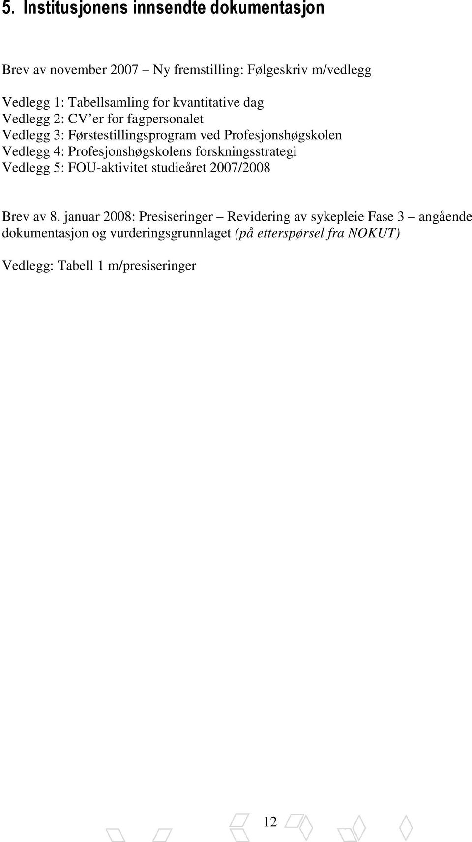 Profesjonshøgskolens forskningsstrategi Vedlegg 5: FOU-aktivitet studieåret 2007/2008 Brev av 8.