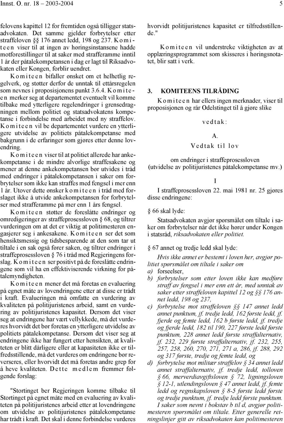 uendret. K o m i t e e n bifaller ønsket om et helhetlig regelverk, og støtter derfor de unntak til ettårsregelen som nevnes i proposisjonens punkt 3.6.4.