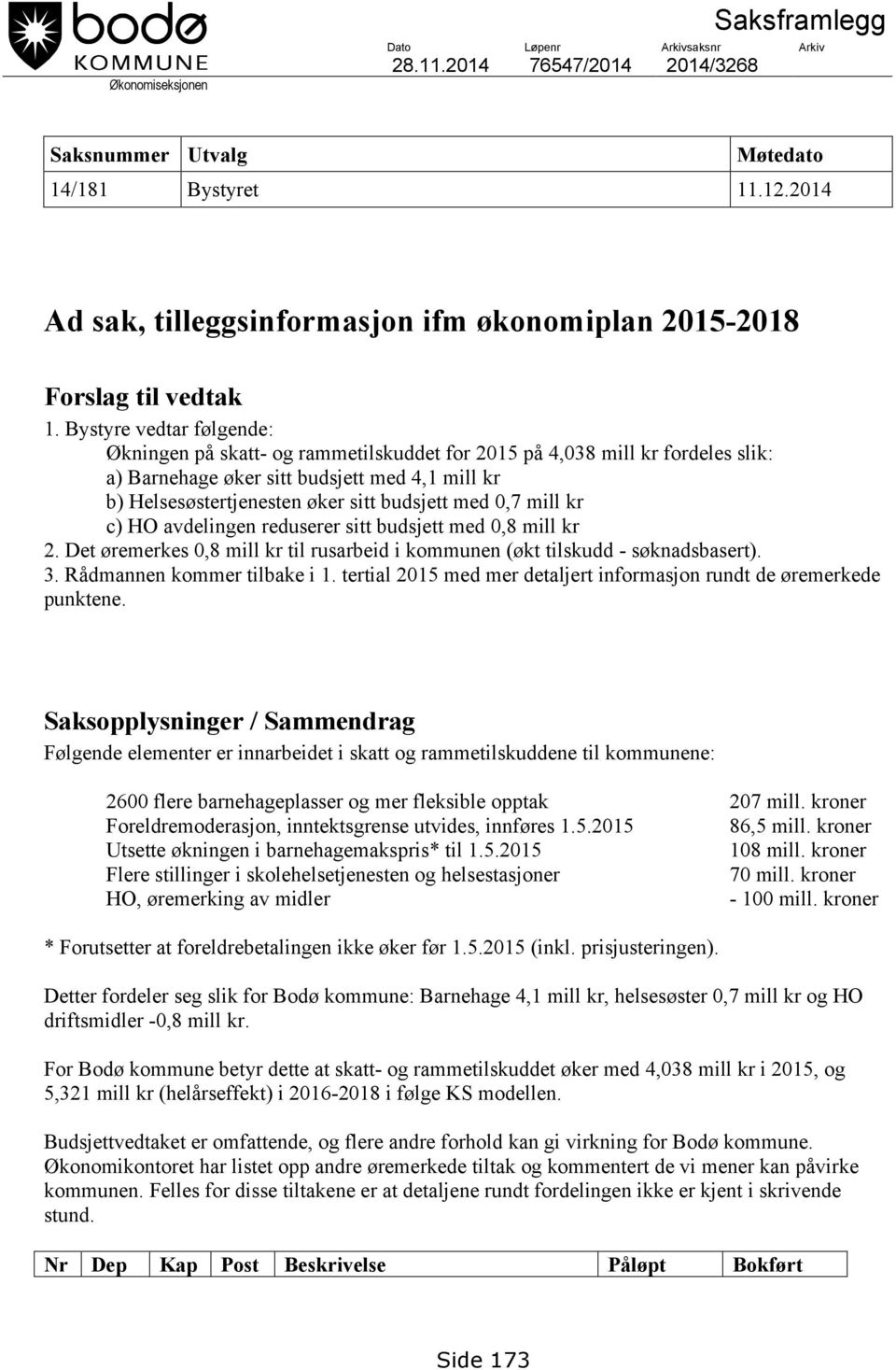 Bystyre vedtar følgende: Økningen på skatt- og rammetilskuddet for 2015 på 4,038 mill kr fordeles slik: a) Barnehage øker sitt budsjett med 4,1 mill kr b) Helsesøstertjenesten øker sitt budsjett med