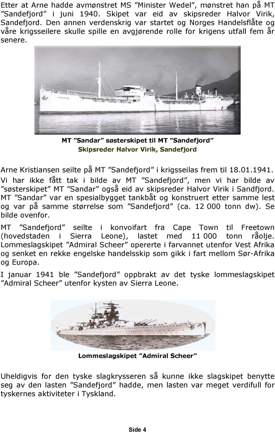 MT Sandar søsterskipet til MT Sandefjord Skipsreder Halvor Virik, Sandefjord Arne Kristiansen seilte på MT Sandefjord i krigsseilas frem til 18.01.1941.