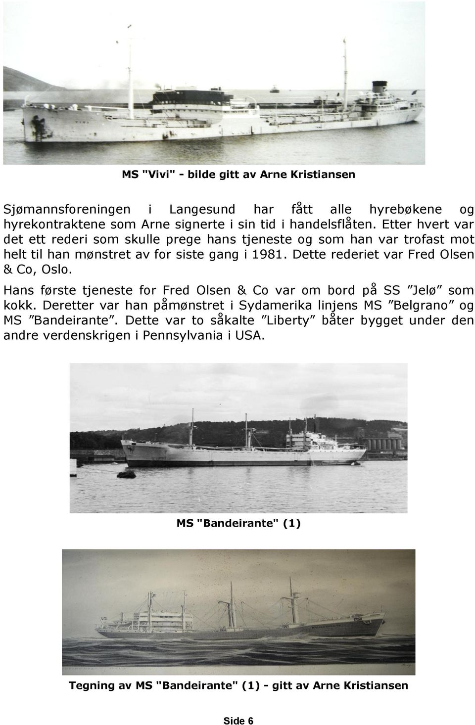 Dette rederiet var Fred Olsen & Co, Oslo. Hans første tjeneste for Fred Olsen & Co var om bord på SS Jelø som kokk.