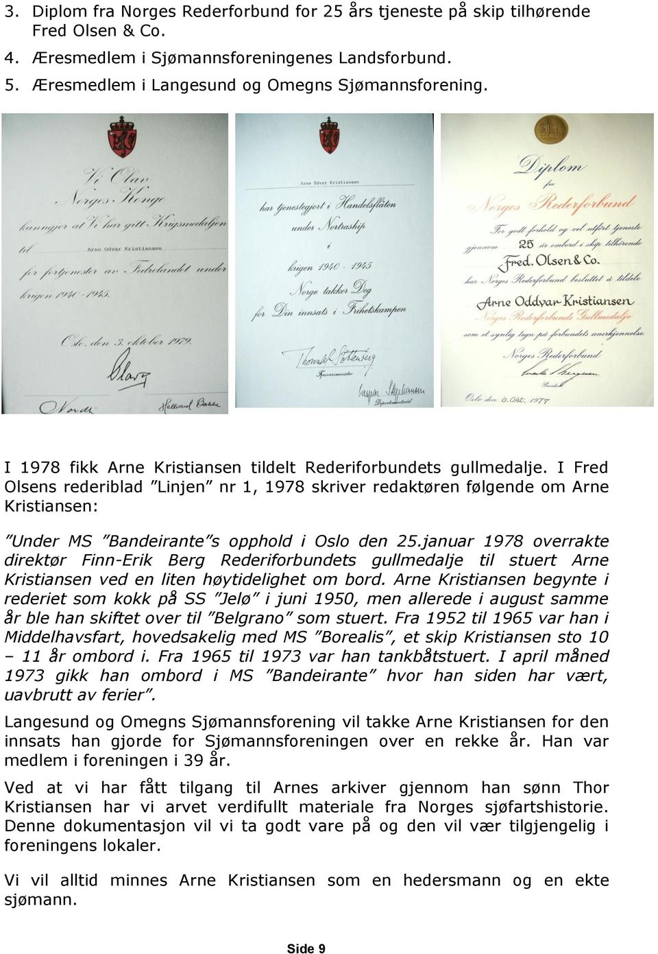 I Fred Olsens rederiblad Linjen nr 1, 1978 skriver redaktøren følgende om Arne Kristiansen: Under MS Bandeirante s opphold i Oslo den 25.