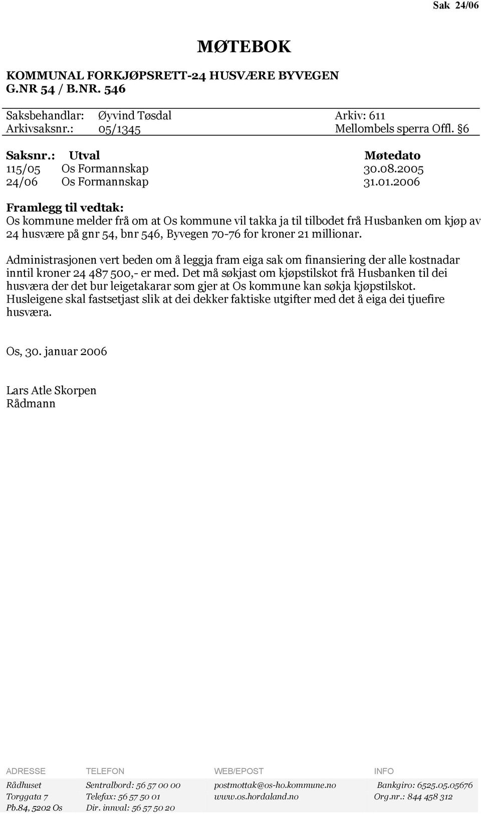 2006 Framlegg til vedtak: Os kommune melder frå om at Os kommune vil takka ja til tilbodet frå Husbanken om kjøp av 24 husvære på gnr 54, bnr 546, Byvegen 70-76 for kroner 21 millionar.