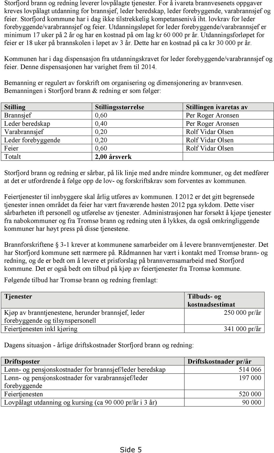 Utdanningsløpet for leder forebyggende/varabrannsjef er minimum 17 uker på 2 år og har en kostnad på om lag kr 60 000 pr år. Utdanningsforløpet for feier er 18 uker på brannskolen i løpet av 3 år.