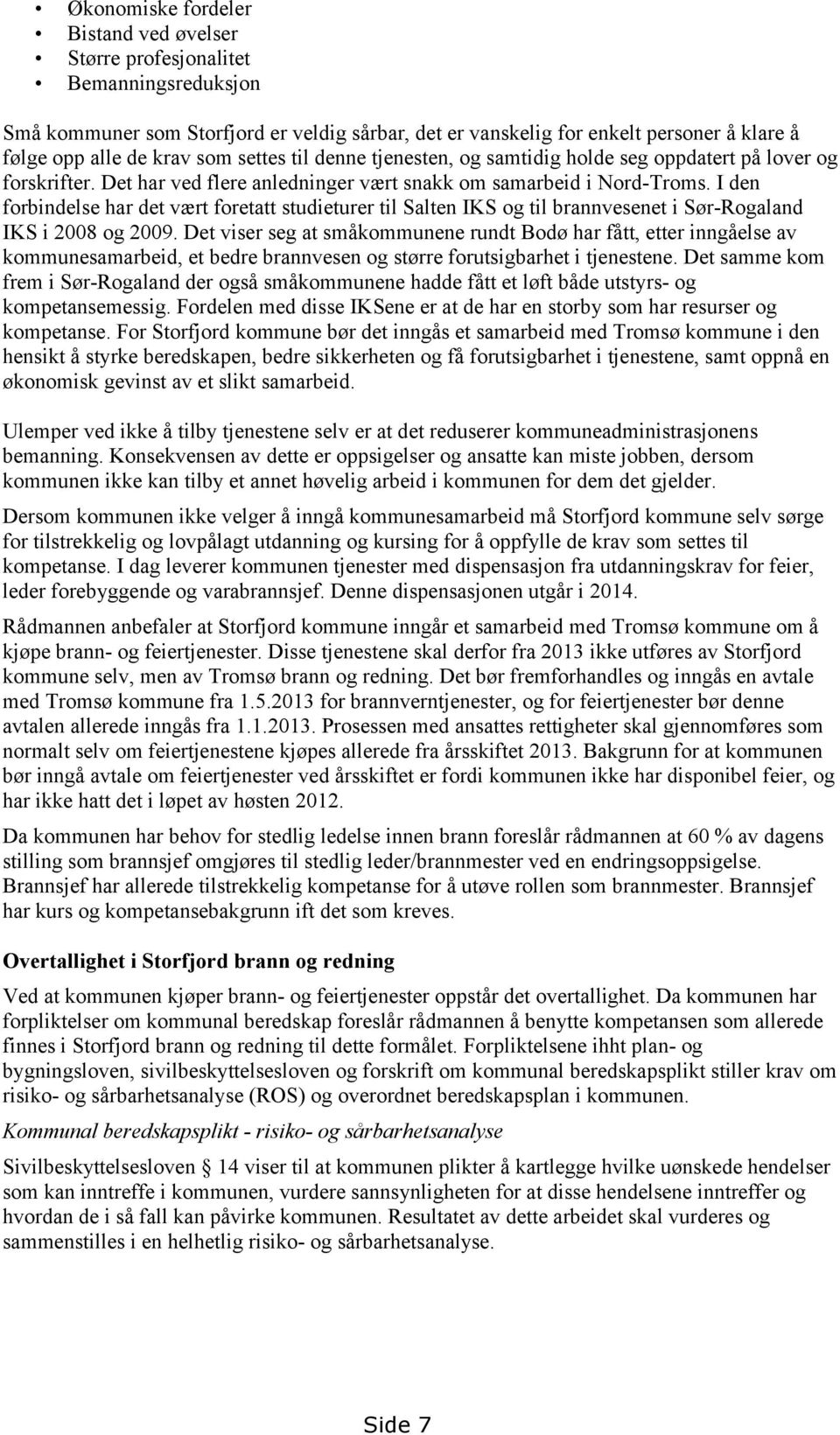 I den forbindelse har det vært foretatt studieturer til Salten IKS og til brannvesenet i Sør-Rogaland IKS i 2008 og 2009.