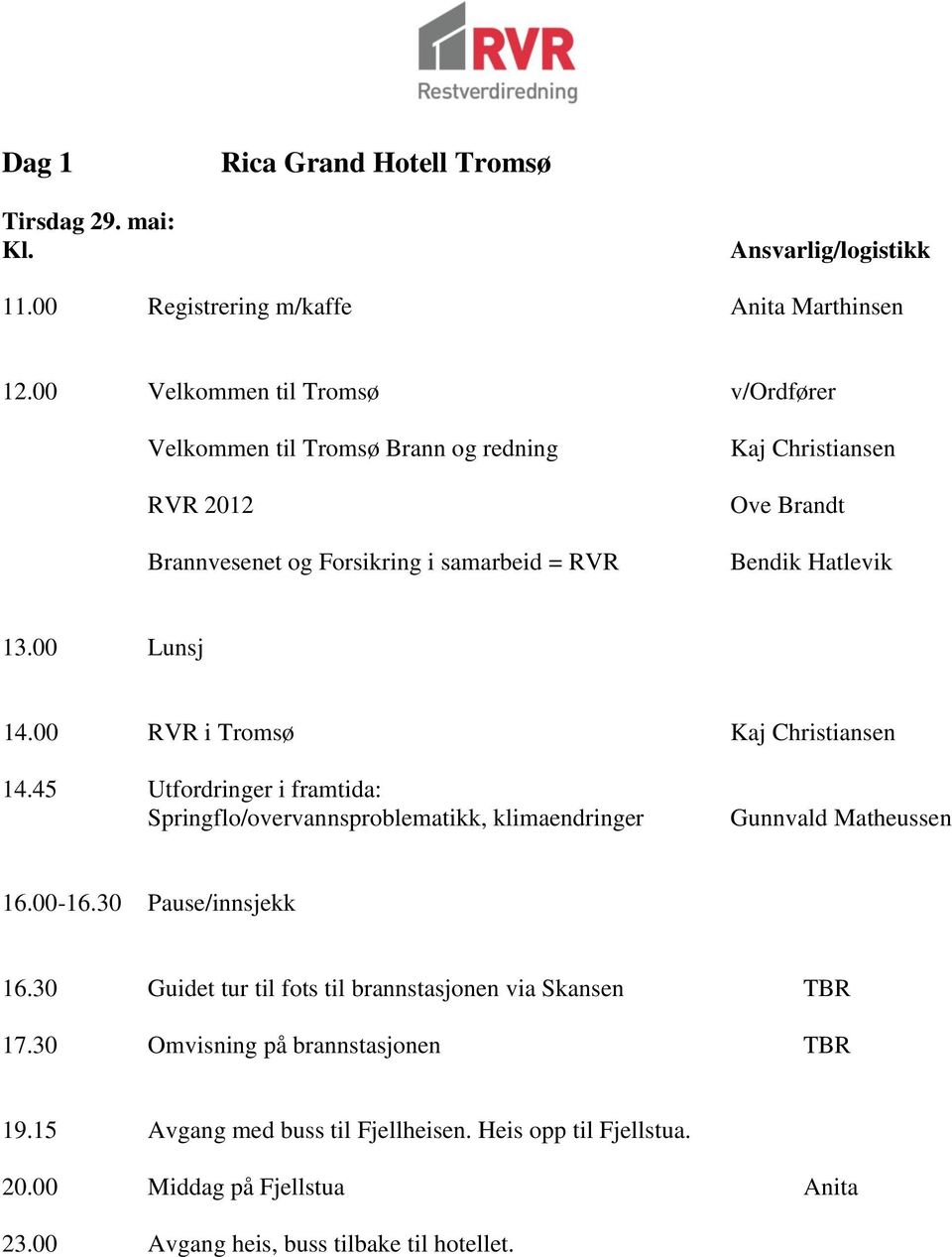 00 Lunsj 14.00 RVR i Tromsø Kaj Christiansen 14.45 Utfordringer i framtida: Springflo/overvannsproblematikk, klimaendringer Gunnvald Matheussen 16.00-16.30 Pause/innsjekk 16.