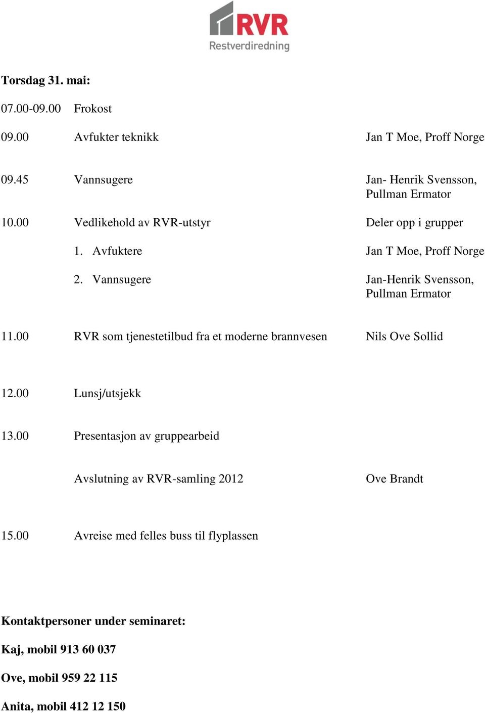 00 RVR som tjenestetilbud fra et moderne brannvesen Nils Ove Sollid 12.00 Lunsj/utsjekk 13.
