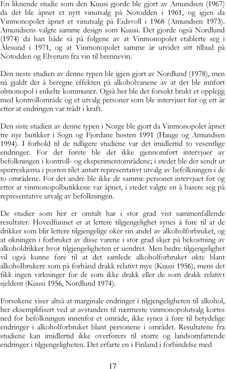 Det gjorde også Nordlund (1974) da han både så på følgene av at Vinmonopolet etablerte seg i Ålesund i 1971, og at Vinmonopolet samme år utvidet sitt tilbud på Notodden og Elverum fra vin til