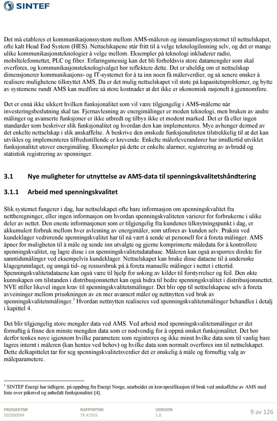 Erfaringsmessig kan det bli forholdsvis store datamengder som skal overføres, og kommunikasjonsteknologivalget bør reflektere dette.