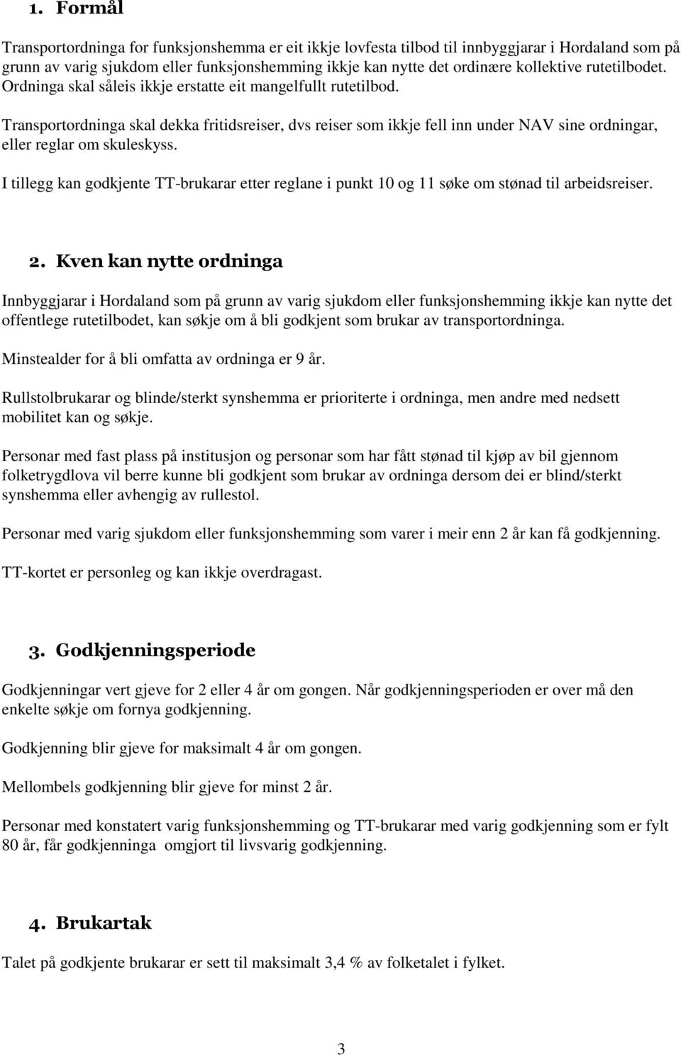 Transportordninga skal dekka fritidsreiser, dvs reiser som ikkje fell inn under NAV sine ordningar, eller reglar om skuleskyss.