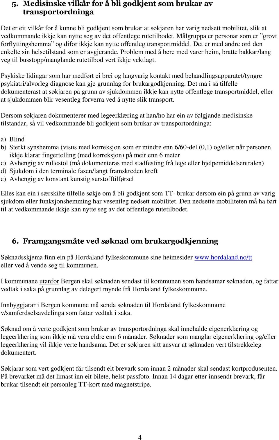 Det er med andre ord den enkelte sin helsetilstand som er avgjerande. Problem med å bere med varer heim, bratte bakkar/lang veg til busstopp/manglande rutetilbod vert ikkje vektlagt.