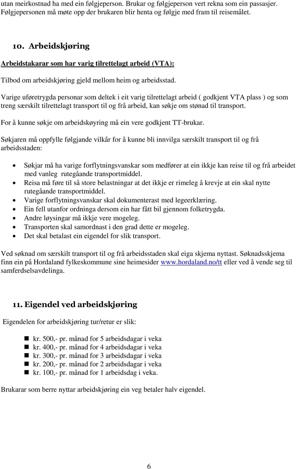 Varige uføretrygda personar som deltek i eit varig tilrettelagt arbeid ( godkjent VTA plass ) og som treng særskilt tilrettelagt transport til og frå arbeid, kan søkje om stønad til transport.