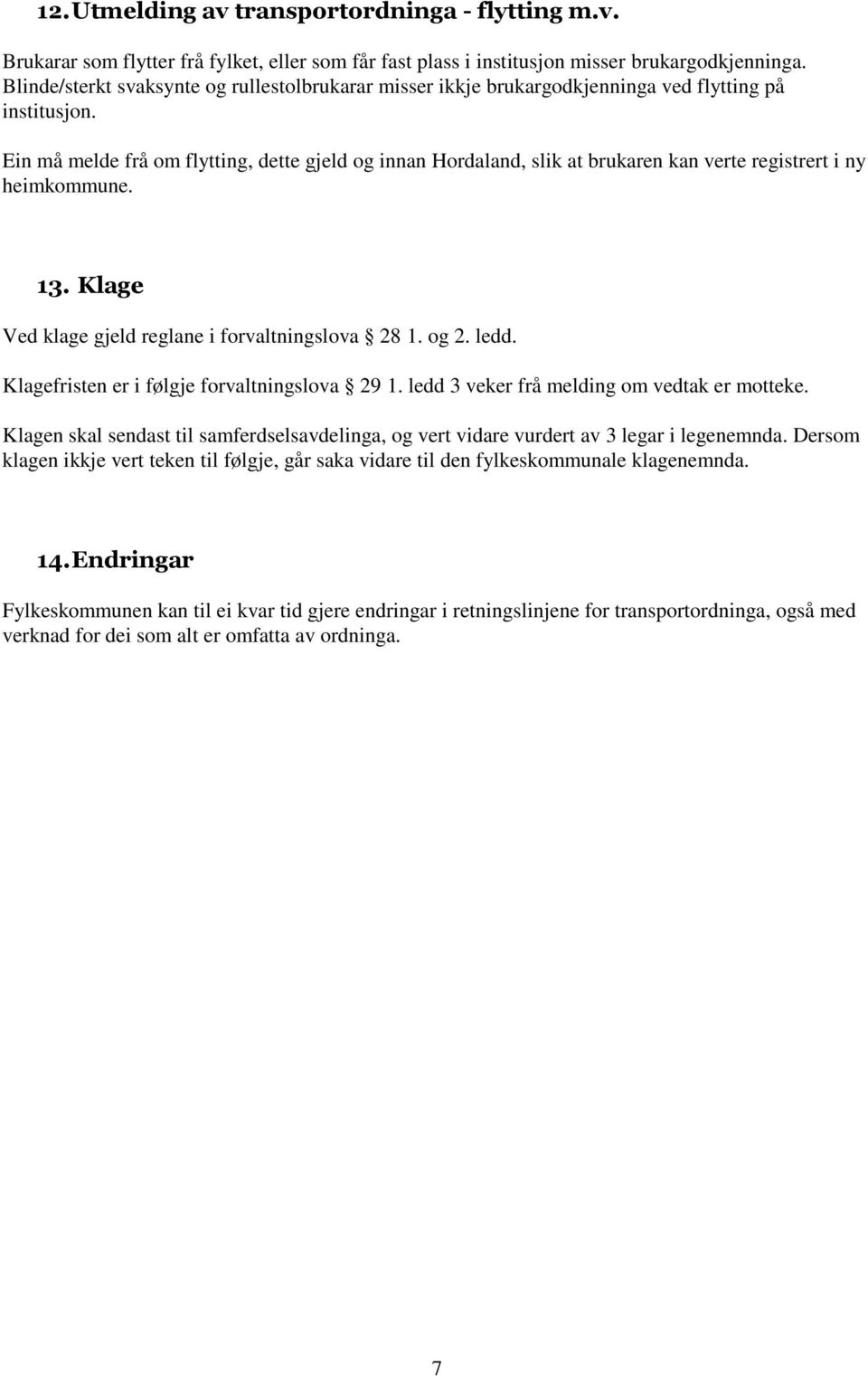 Ein må melde frå om flytting, dette gjeld og innan Hordaland, slik at brukaren kan verte registrert i ny heimkommune. 13. Klage Ved klage gjeld reglane i forvaltningslova 28 1. og 2. ledd.