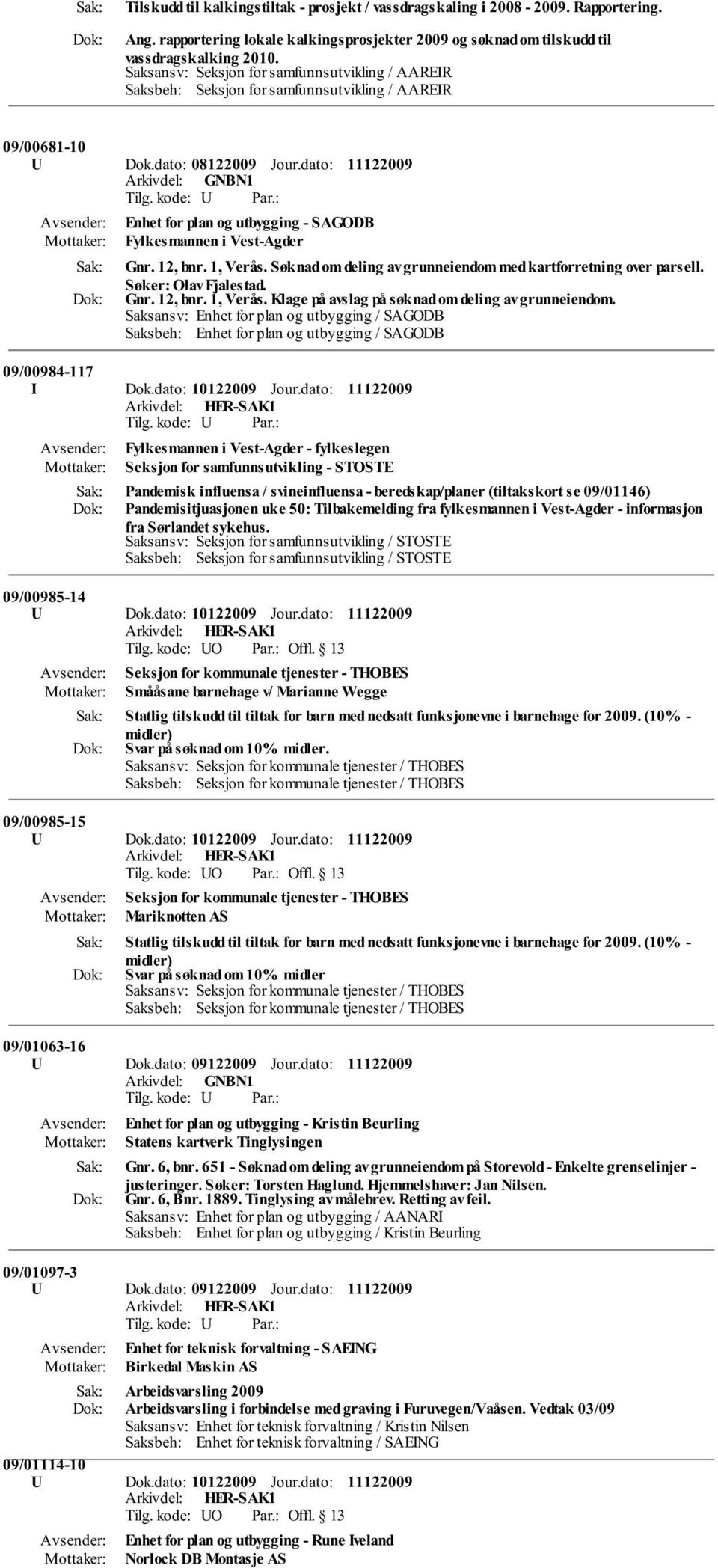 dato: Enhet for plan og utbygging - SAGODB Fylkesmannen i Vest-Agder Gnr. 12, bnr. 1, Verås. Søknad om deling av grunneiendom med kartforretning over parsell. Søker: Olav Fjalestad. Gnr. 12, bnr. 1, Verås. Klage på avslag på søknad om deling av grunneiendom.