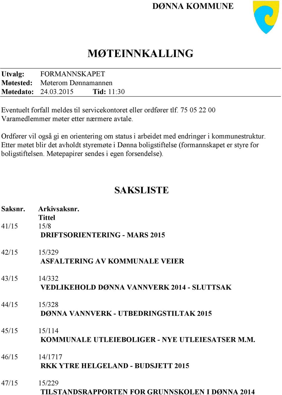 Etter møtet blir det avholdt styremøte i Dønna boligstiftelse (formannskapet er styre for boligstiftelsen. Møtepapirer sendes i egen forsendelse). SAKSLISTE Saksnr. Arkivsaksnr.