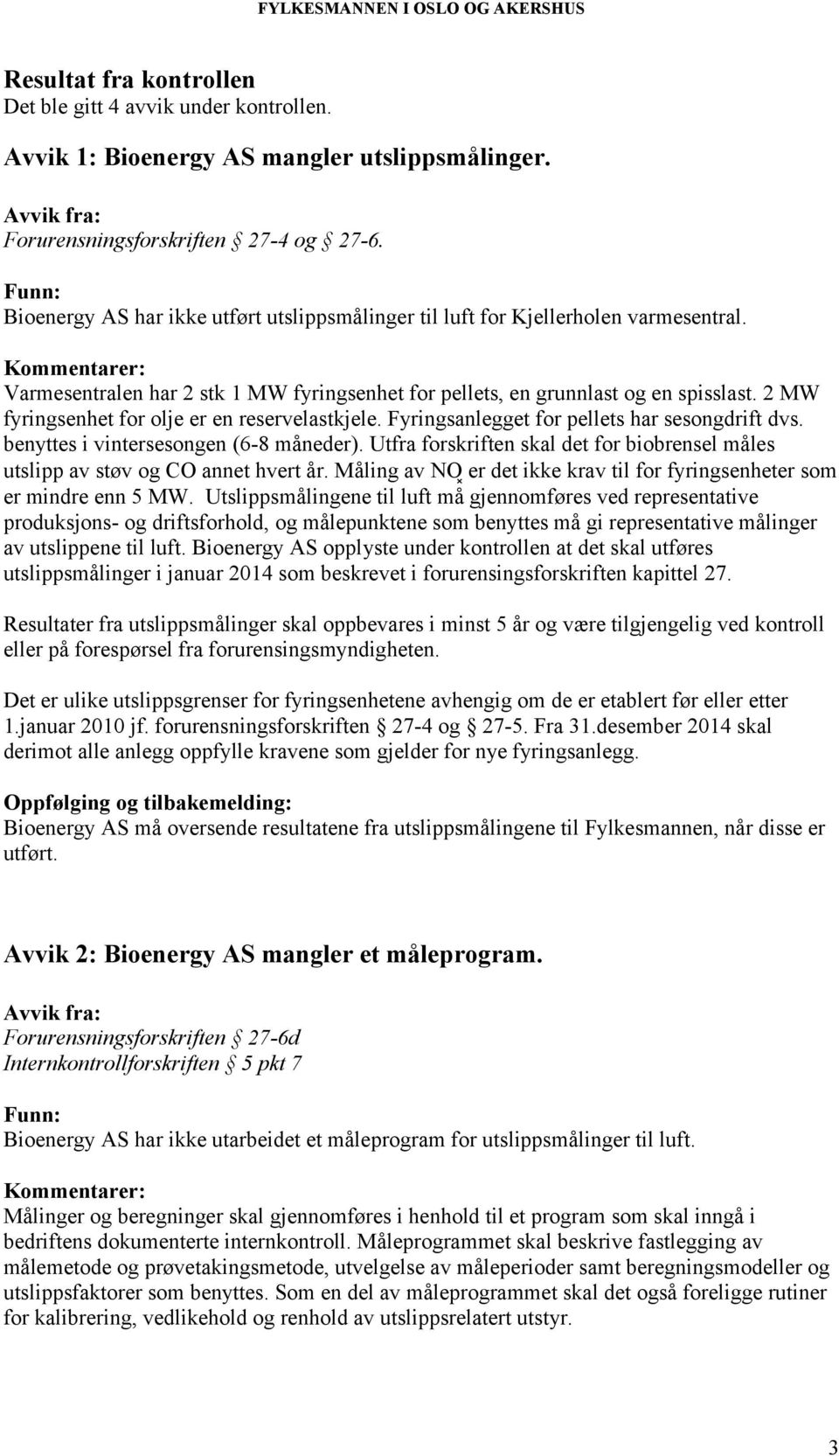 2 MW fyringsenhet for olje er en reservelastkjele. Fyringsanlegget for pellets har sesongdrift dvs. benyttes i vintersesongen (6-8 måneder).