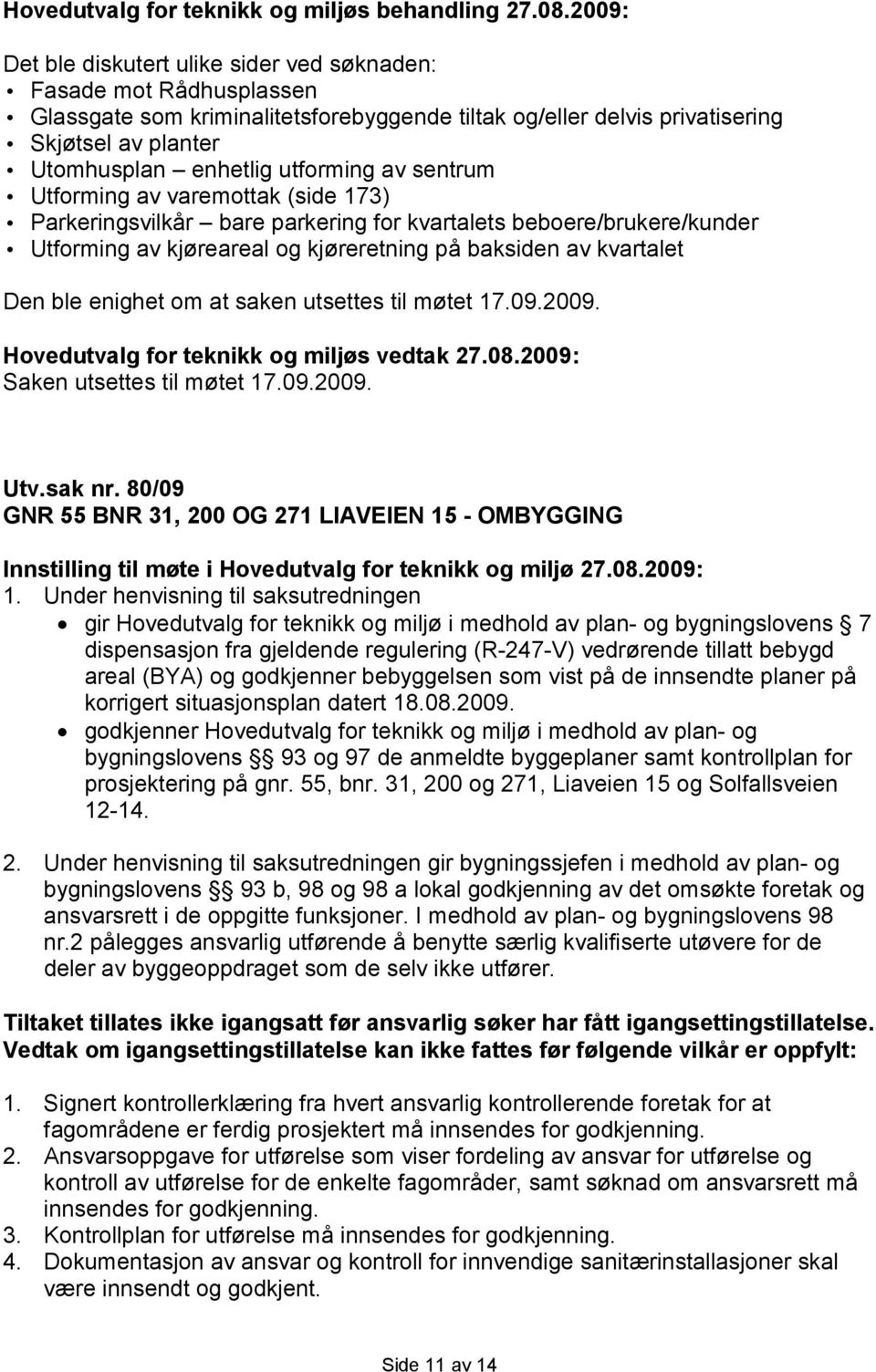 saken utsettes til møtet 17.09.2009. Saken utsettes til møtet 17.09.2009. Utv.sak nr.