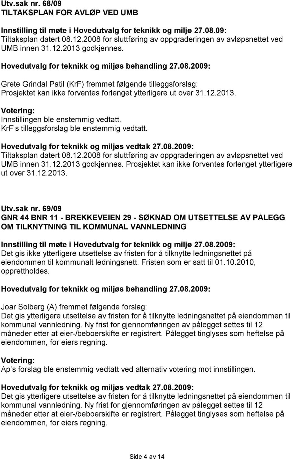 Grete Grindal Patil (KrF) fremmet følgende tilleggsforslag: Prosjektet kan ikke forventes forlenget ytterligere ut over 31.12.2013. Innstillingen ble enstemmig vedtatt.