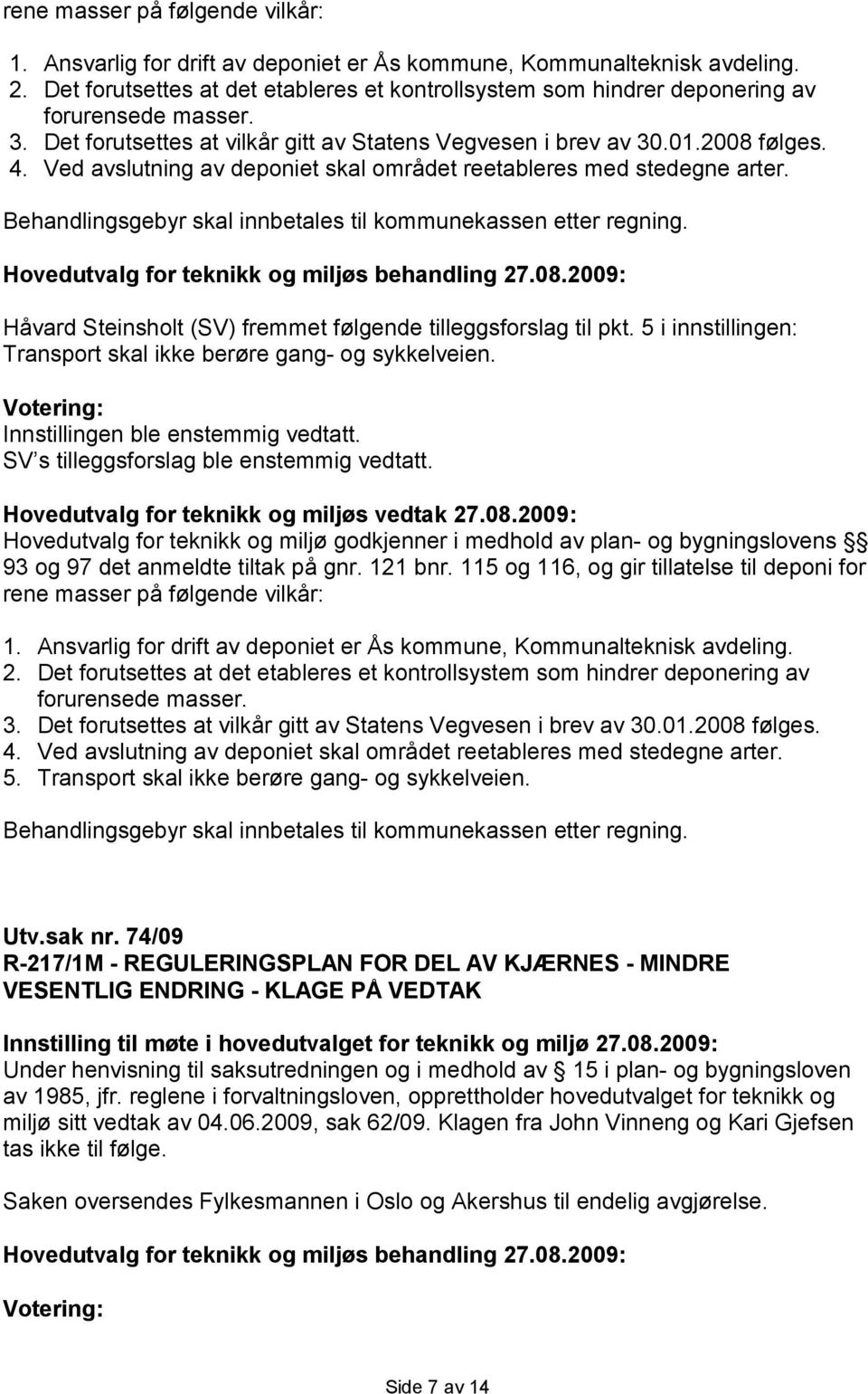 Ved avslutning av deponiet skal området reetableres med stedegne arter. Behandlingsgebyr skal innbetales til kommunekassen etter regning.