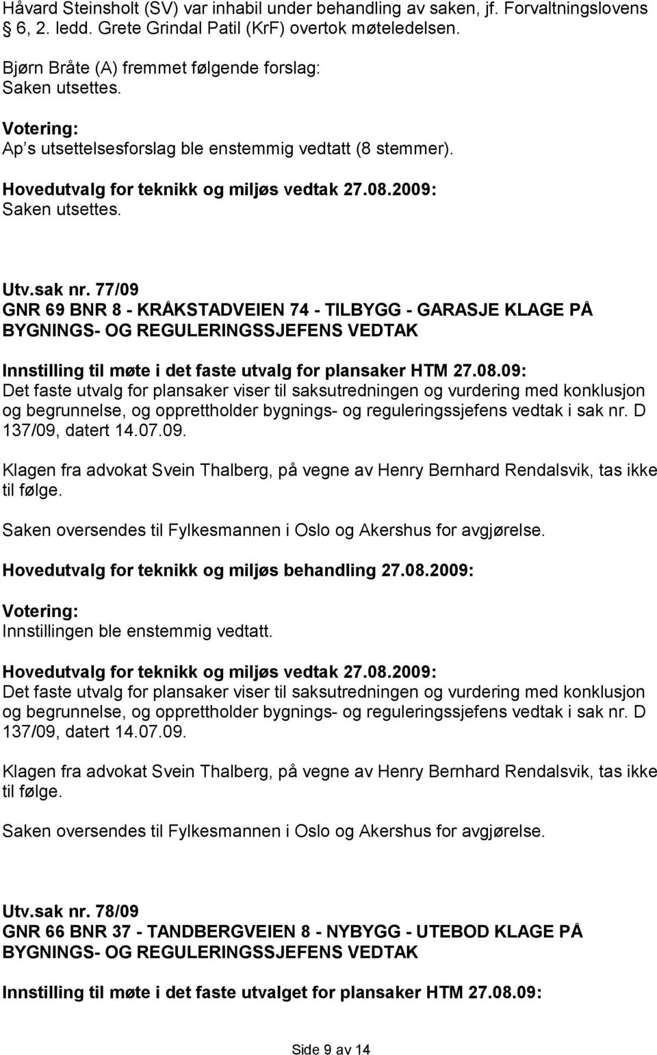 77/09 GNR 69 BNR 8 - KRÅKSTADVEIEN 74 - TILBYGG - GARASJE KLAGE PÅ BYGNINGS- OG REGULERINGSSJEFENS VEDTAK Innstilling til møte i det faste utvalg for plansaker HTM 27.08.