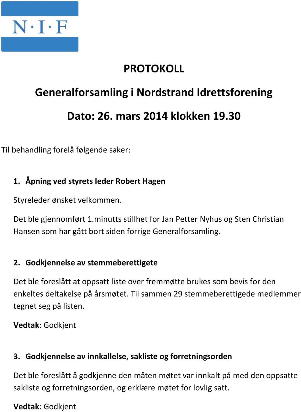 minutts stillhet for Jan Petter Nyhus og Sten Christian Hansen som har gått bort siden forrige Generalforsamling. 2.