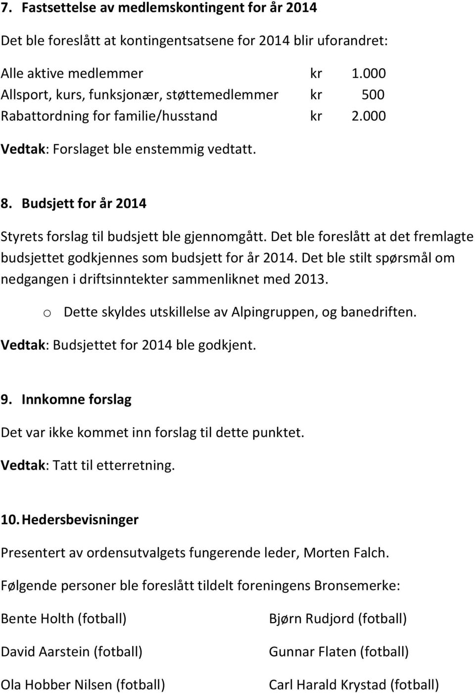 Budsjett for år 2014 Styrets forslag til budsjett ble gjennomgått. Det ble foreslått at det fremlagte budsjettet godkjennes som budsjett for år 2014.