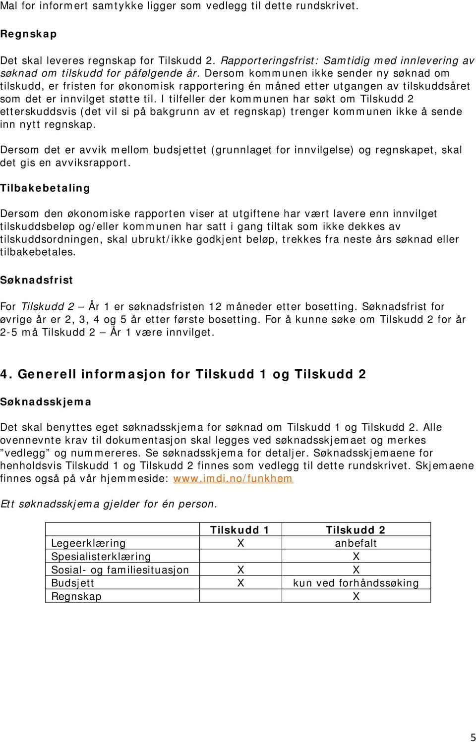 I tilfeller der kommunen har søkt om Tilskudd 2 etterskuddsvis (det vil si på bakgrunn av et regnskap) trenger kommunen ikke å sende inn nytt regnskap.