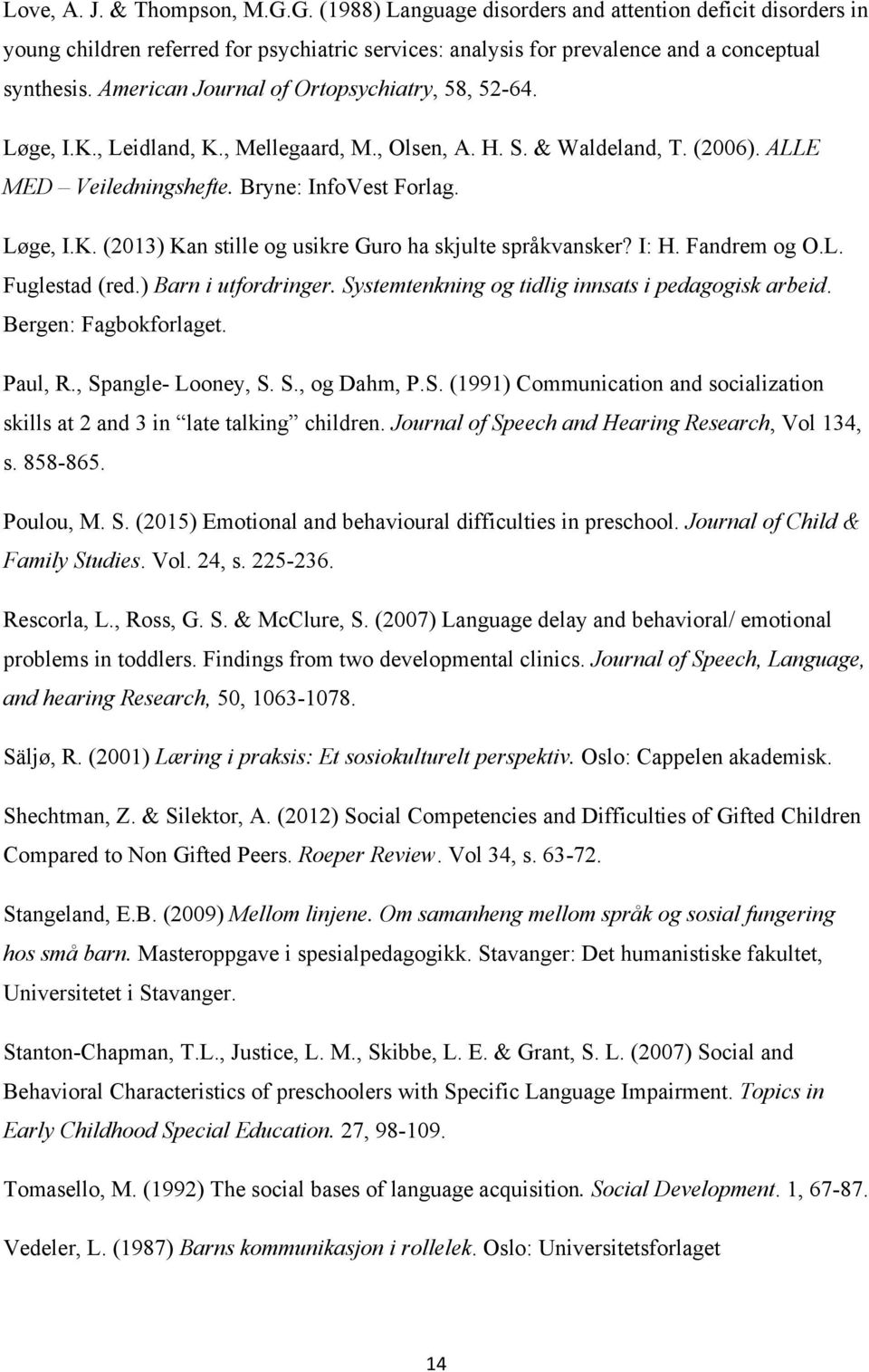 I: H. Fandrem og O.L. Fuglestad (red.) Barn i utfordringer. Systemtenkning og tidlig innsats i pedagogisk arbeid. Bergen: Fagbokforlaget. Paul, R., Spangle- Looney, S. S., og Dahm, P.S. (1991) Communication and socialization skills at 2 and 3 in late talking children.