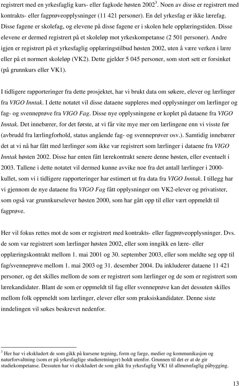 Andre igjen er registrert på et yrkesfaglig opplæringstilbud høsten 2002, uten å være verken i lære eller på et normert skoleløp (VK2).