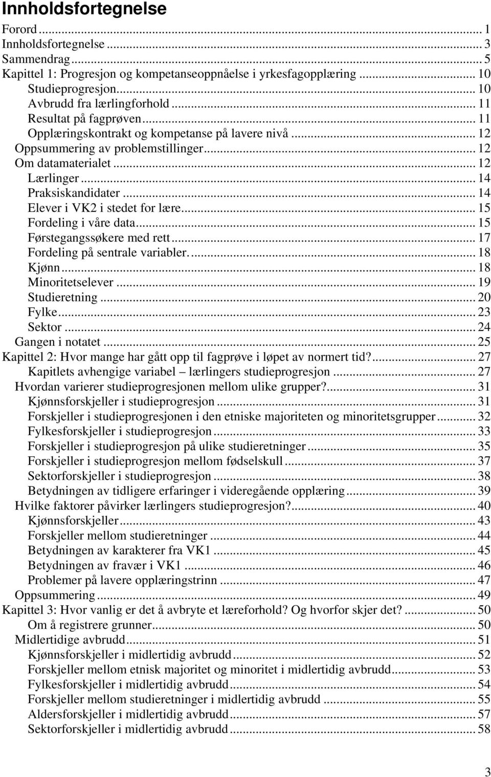 .. 14 Elever i VK2 i stedet for lære... 15 Fordeling i våre data... 15 Førstegangssøkere med rett... 17 Fordeling på sentrale variabler... 18 Kjønn... 18 Minoritetselever... 19 Studieretning.