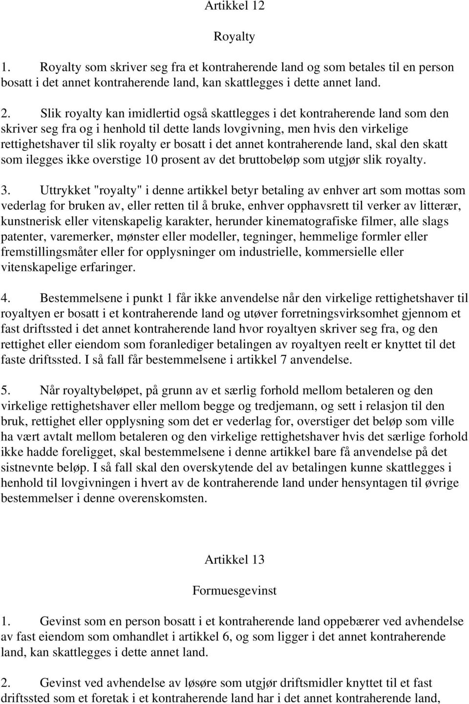 bosatt i det annet kontraherende land, skal den skatt som ilegges ikke overstige 10 prosent av det bruttobeløp som utgjør slik royalty. 3.