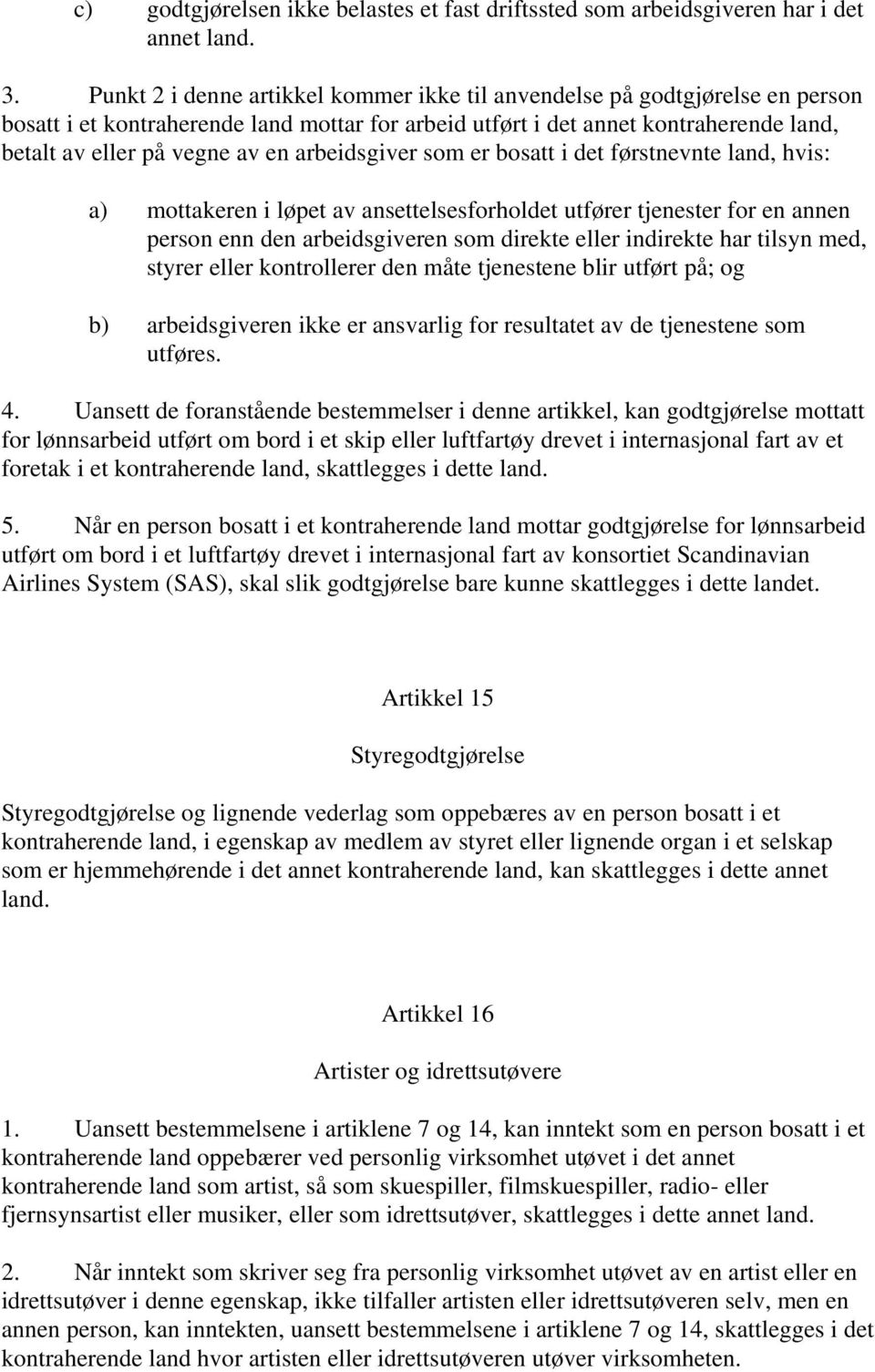 arbeidsgiver som er bosatt i det førstnevnte land, hvis: a) mottakeren i løpet av ansettelsesforholdet utfører tjenester for en annen person enn den arbeidsgiveren som direkte eller indirekte har