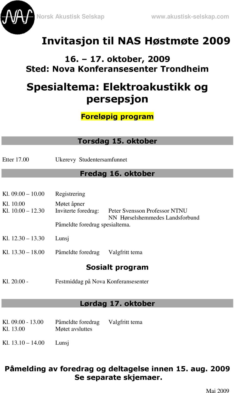 30 Inviterte foredrag: Peter Svensson Professor NTNU NN Hørselshemmedes Landsforbund Påmeldte foredrag spesialtema. Kl. 12.30 13.30 Lunsj Kl. 13.30 18.