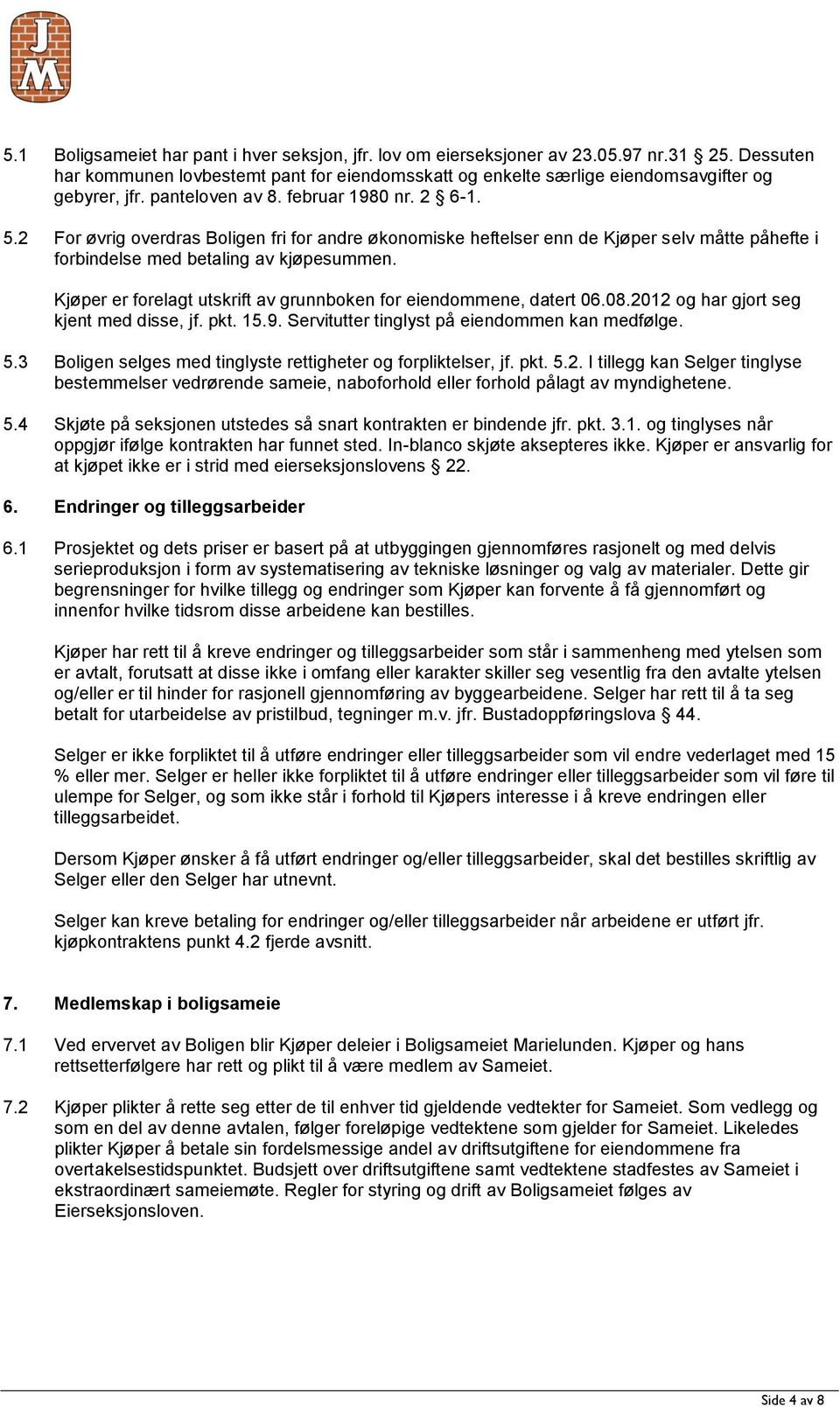 Kjøper er forelagt utskrift av grunnboken for eiendommene, datert 06.08.2012 og har gjort seg kjent med disse, jf. pkt. 15.9. Servitutter tinglyst på eiendommen kan medfølge. 5.