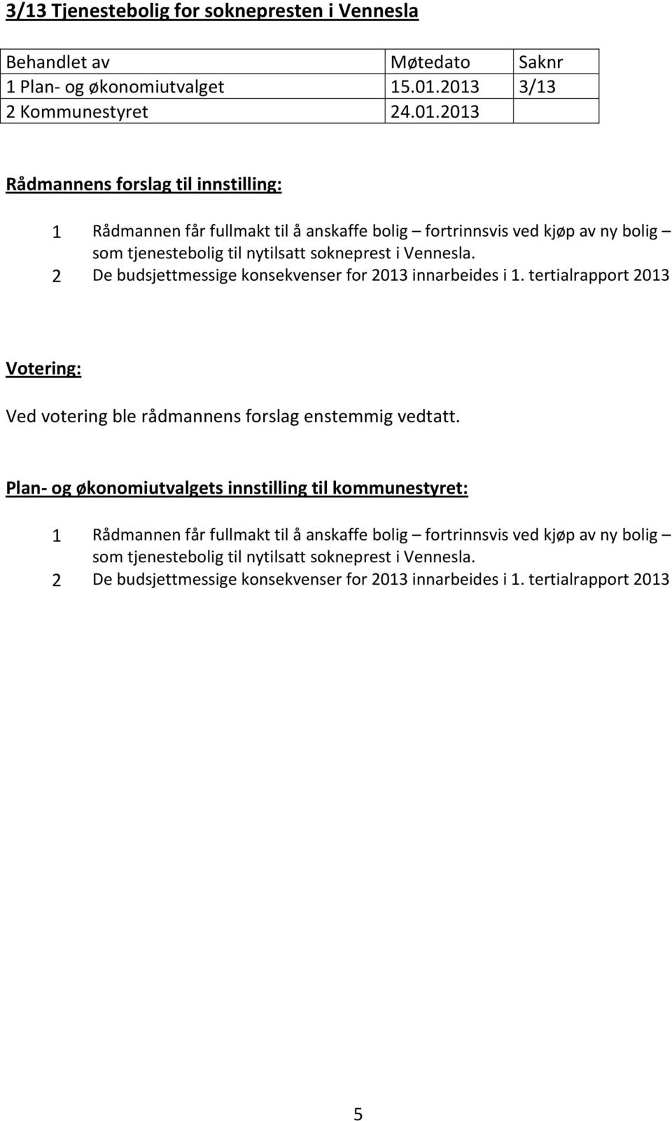 til nytilsatt sokneprest i Vennesla. 2 De budsjettmessige konsekvenser for 2013 innarbeides i 1. tertialrapport 2013 Ved votering ble rådmannens forslag enstemmig vedtatt.