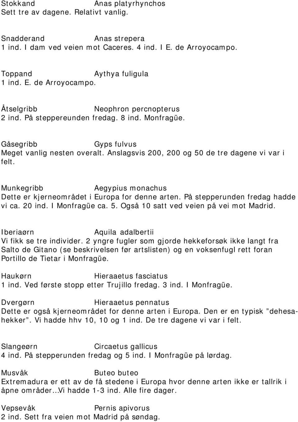 Munkegribb Aegypius monachus Dette er kjerneområdet i Europa for denne arten. På stepperunden fredag hadde vi ca. 20 ind. I Monfragüe ca. 5. Også 10 satt ved veien på vei mot Madrid.