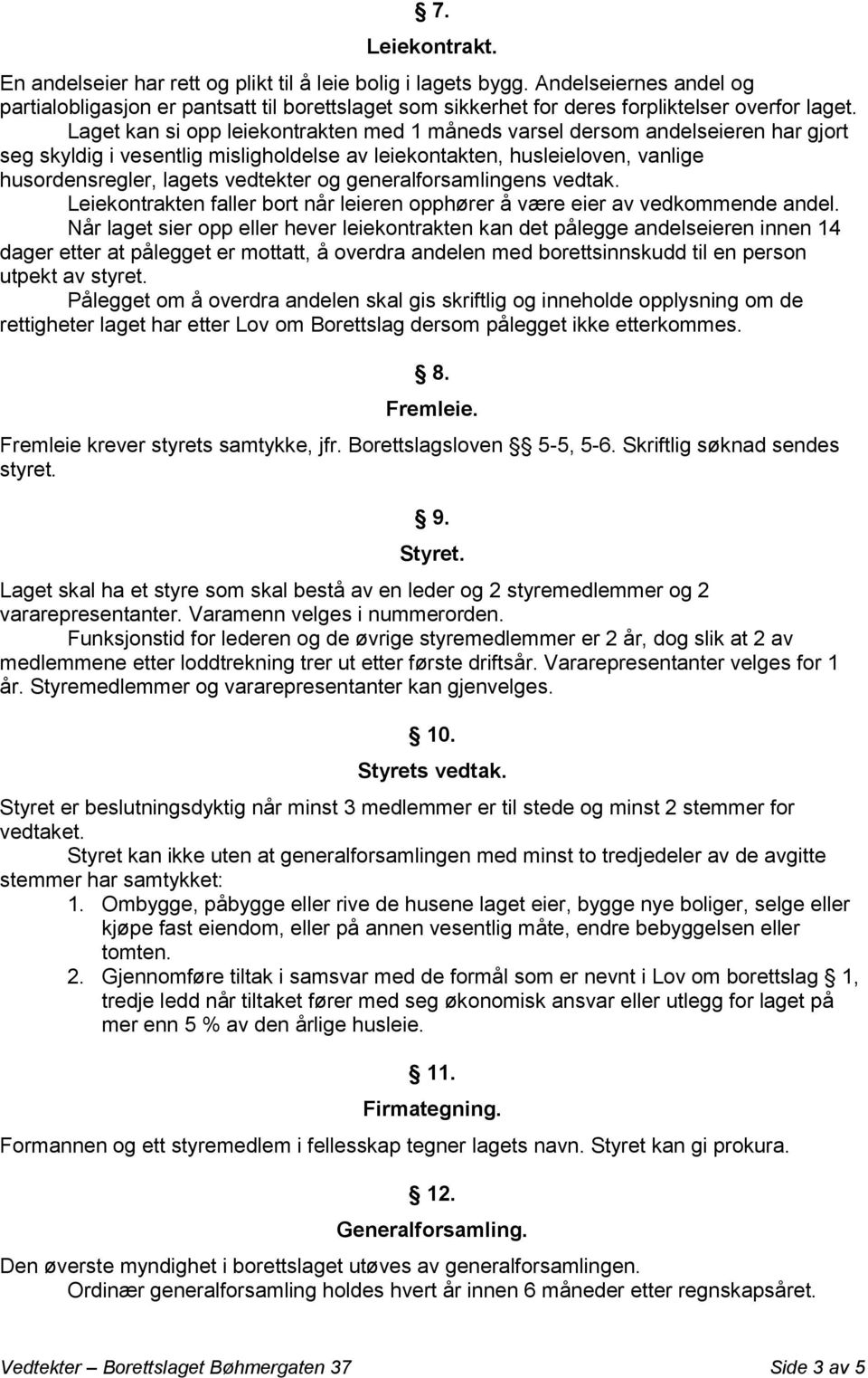 Laget kan si opp leiekontrakten med 1 måneds varsel dersom andelseieren har gjort seg skyldig i vesentlig misligholdelse av leiekontakten, husleieloven, vanlige husordensregler, lagets vedtekter og