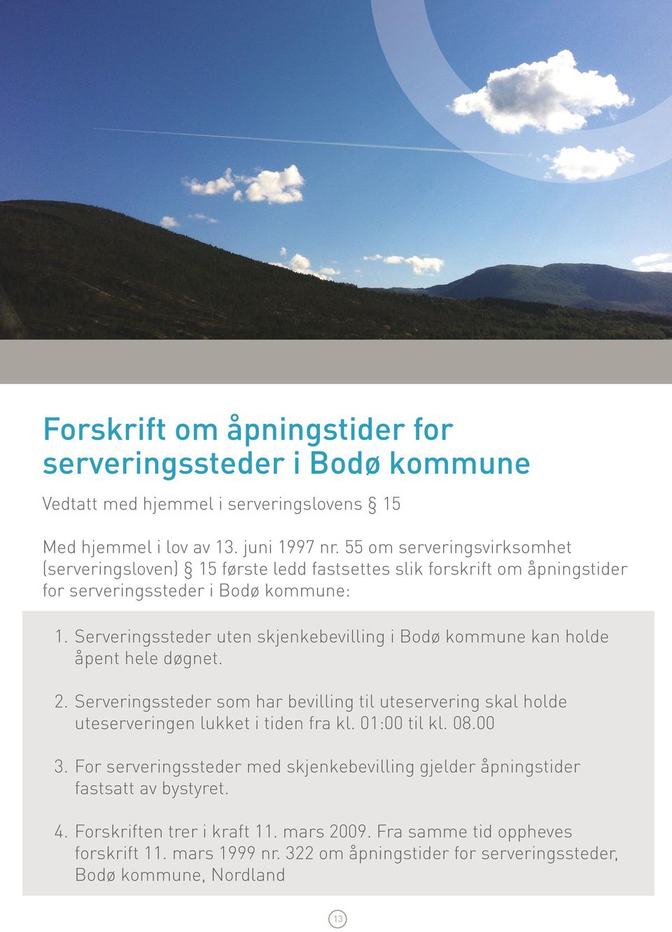 Serveringssteder uten skjenkebevilling i Bodø kommune kan holde åpent hele døgnet. 2. Serveringssteder som har bevilling til uteservering skal holde uteserveringen lukket i tiden fra kl.