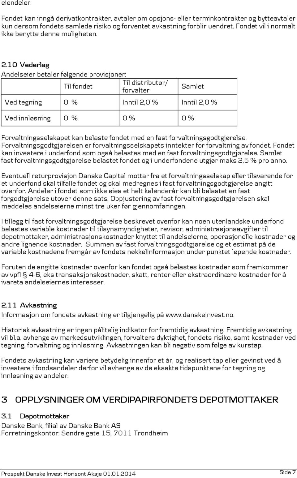 10 Vederlag Andelseier betaler følgende provisjoner: Til fondet Til distributør/ forvalter Samlet Ved tegning 0 % Inntil 2,0 % Inntil 2,0 % Ved innløsning 0 % 0 % 0 % Forvaltningsselskapet kan