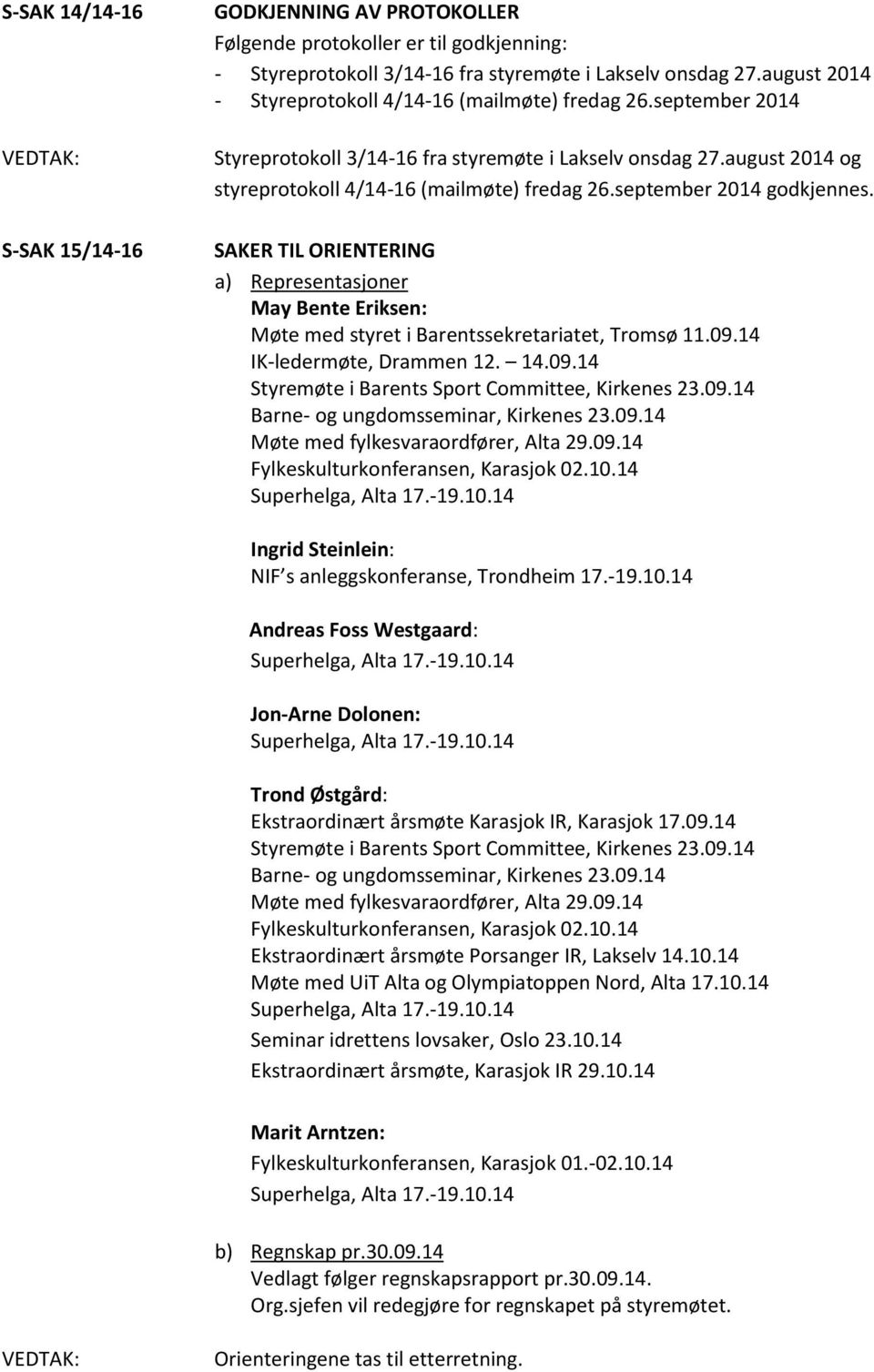 september 2014 godkjennes. SAKER TIL ORIENTERING a) Representasjoner May Bente Eriksen: Møte med styret i Barentssekretariatet, Tromsø 11.09.14 IK-ledermøte, Drammen 12. 14.09.14 Styremøte i Barents Sport Committee, Kirkenes 23.