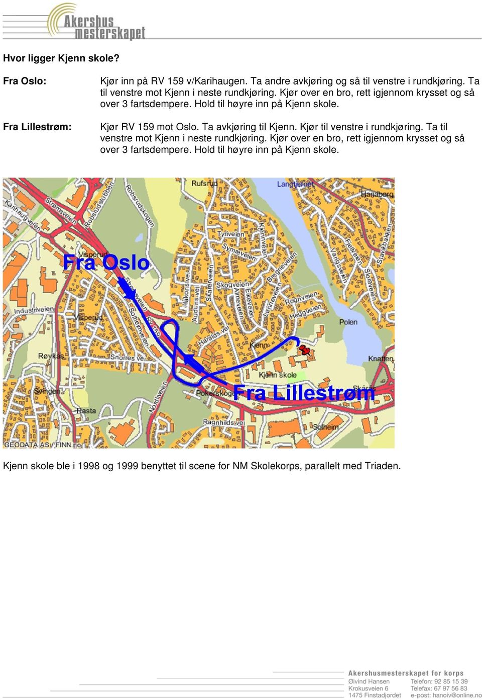 Kjør RV 159 mot Oslo. Ta avkjøring til Kjenn. Kjør til venstre i rundkjøring.