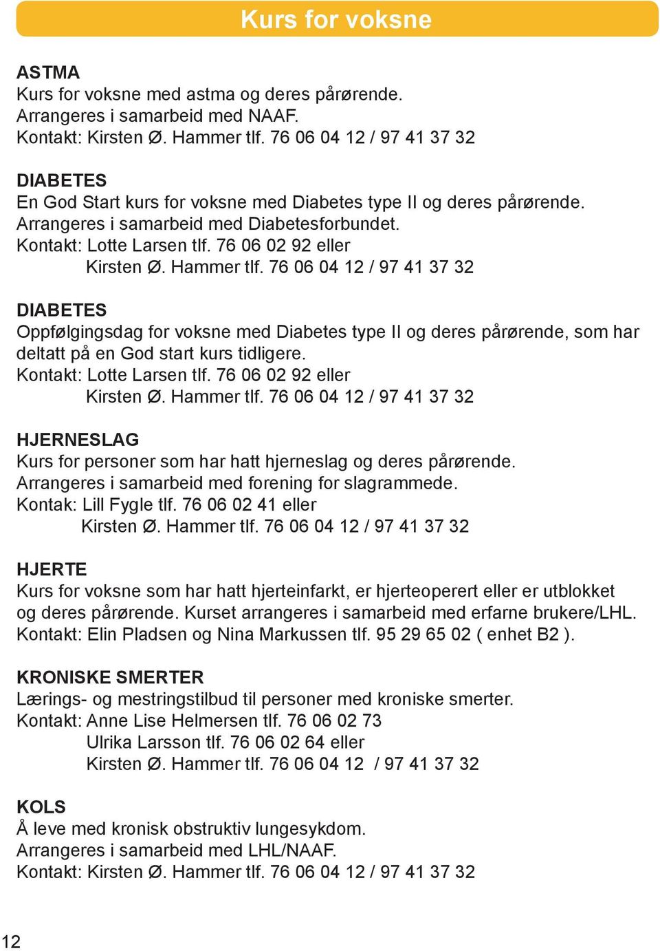 76 06 02 92 eller Kirsten Ø. Hammer tlf. 76 06 04 12 / 97 41 37 32 DIABETES Oppfølgingsdag for voksne med Diabetes type II og deres pårørende, som har deltatt på en God start kurs tidligere.
