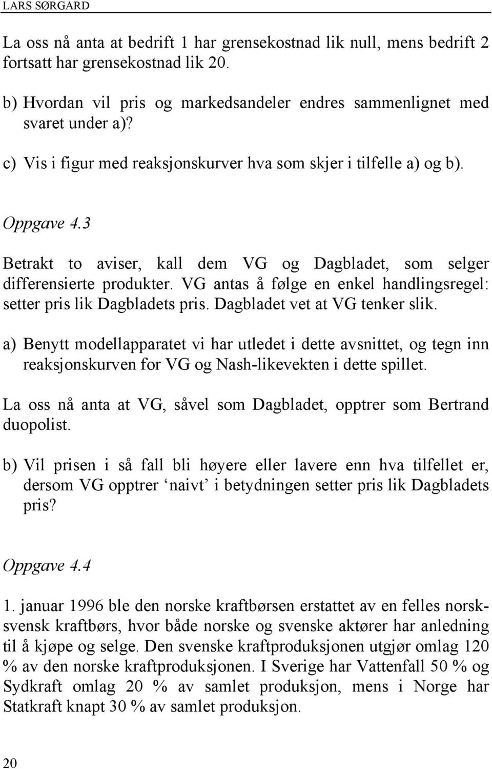 VG antas å følge en enkel handlingsregel: setter pris lik Dagbladets pris. Dagbladet vet at VG tenker slik.
